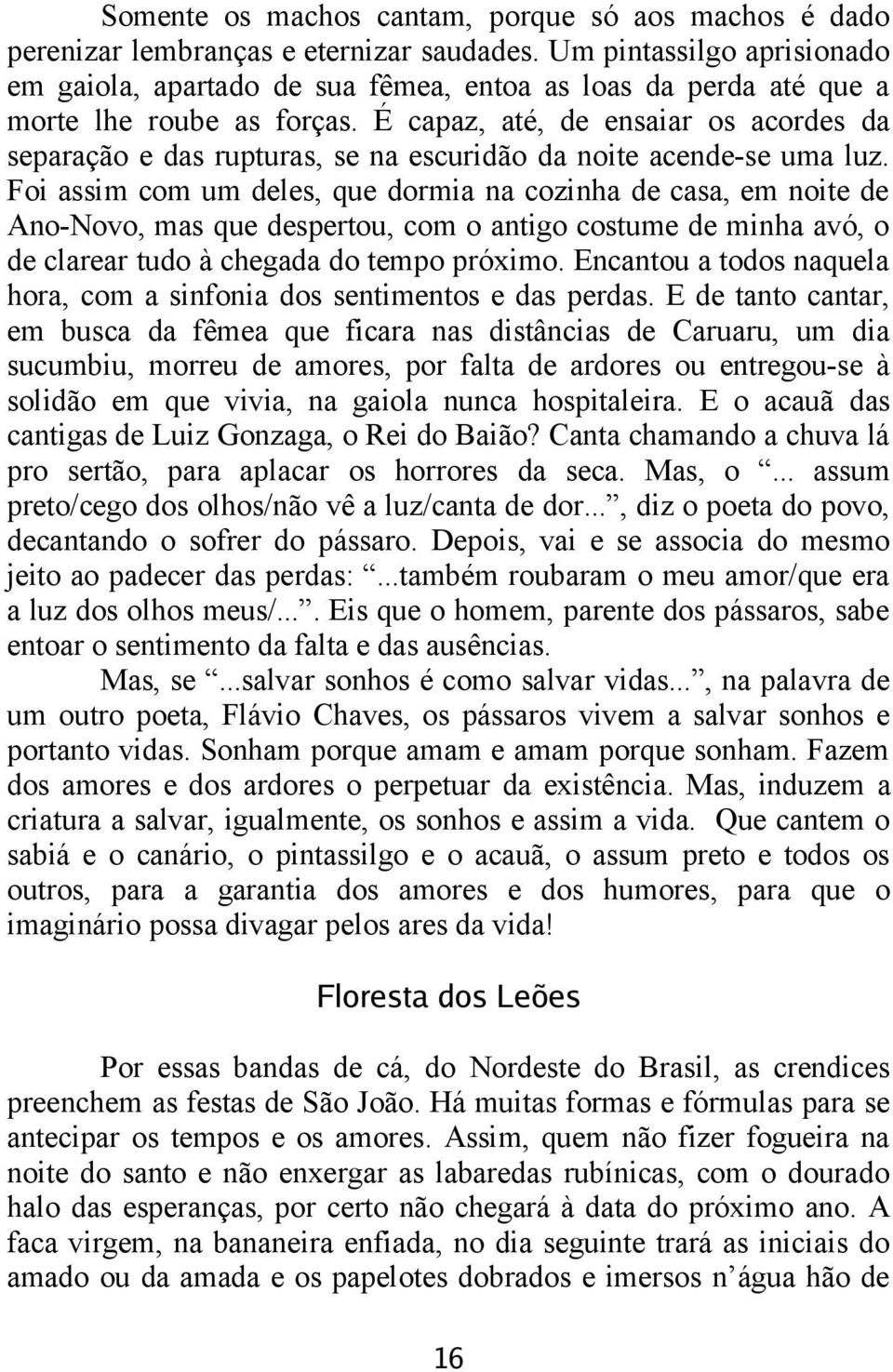 É capaz, até, de ensaiar os acordes da separação e das rupturas, se na escuridão da noite acende-se uma luz.