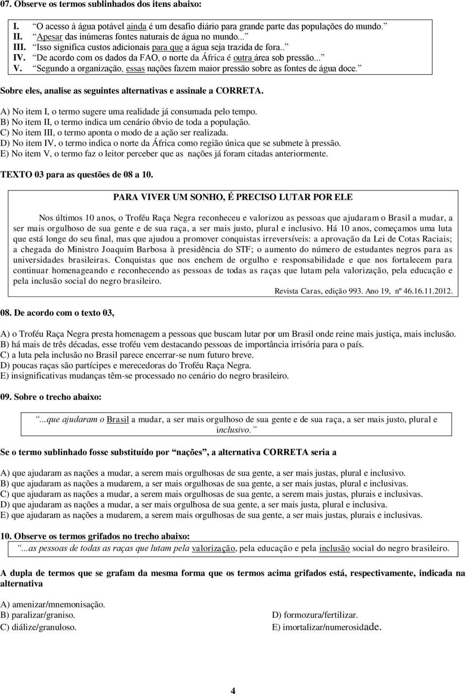 De acordo com os dados da FAO, o norte da África é outra área sob pressão... V. Segundo a organização, essas nações fazem maior pressão sobre as fontes de água doce.