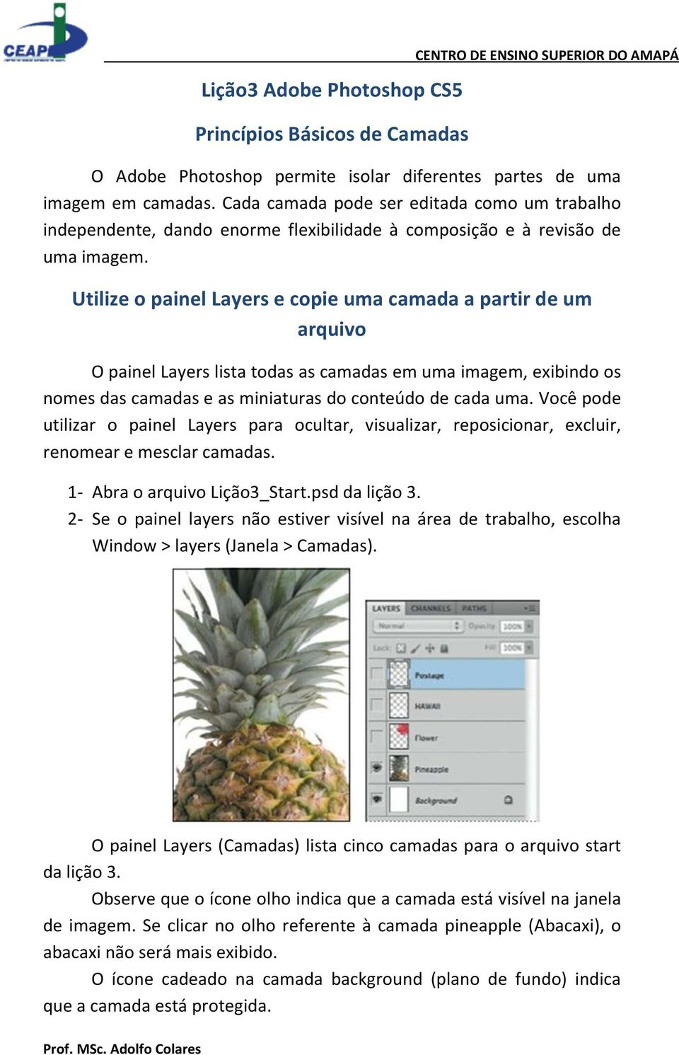 Utilize o painel Layers e copie uma camada a partir de um arquivo O painel Layers lista todas as camadas em uma imagem, exibindo os nomes das camadas e as miniaturas do conteúdo de cada uma.