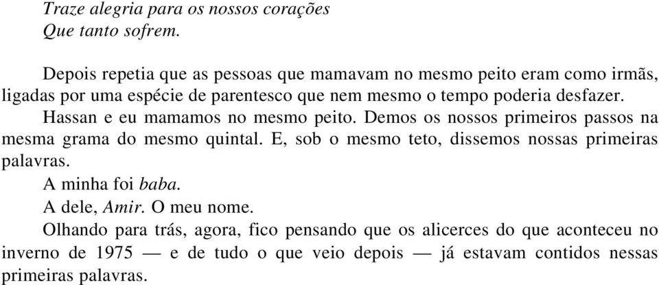 desfazer. Hassan e eu mamamos no mesmo peito. Demos os nossos primeiros passos na mesma grama do mesmo quintal.