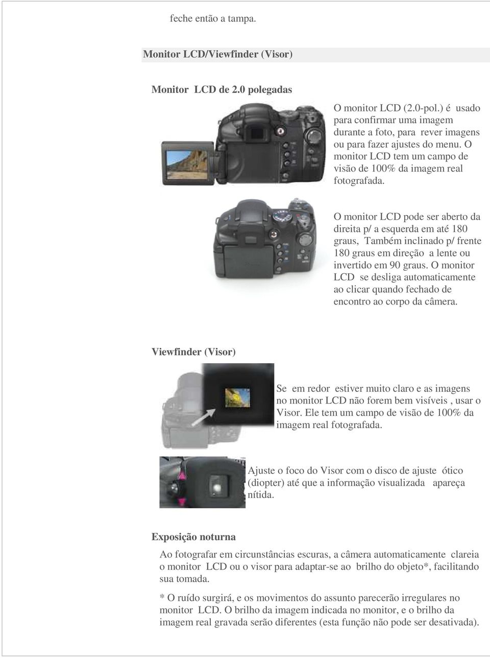 O monitor LCD pode ser aberto da direita p/ a esquerda em até 180 graus, Também inclinado p/ frente 180 graus em direção a lente ou invertido em 90 graus.