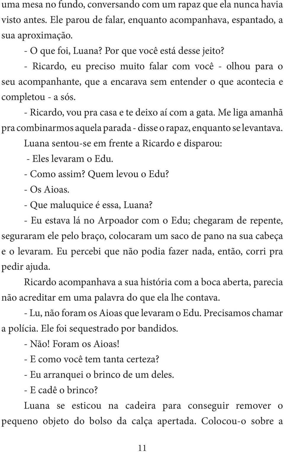 Me liga amanhã pra combinarmos aquela parada - disse o rapaz, enquanto se levantava. Luana sentou-se em frente a Ricardo e disparou: - Eles levaram o Edu. - Como assim? Quem levou o Edu? - Os Aioas.