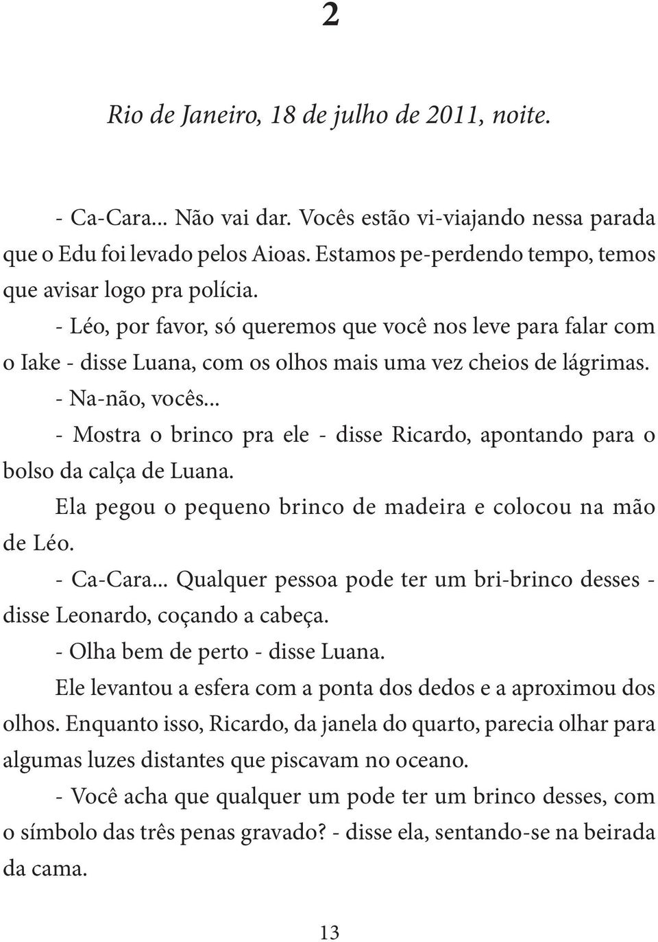 - Na-não, vocês... - Mostra o brinco pra ele - disse Ricardo, apontando para o bolso da calça de Luana. Ela pegou o pequeno brinco de madeira e colocou na mão de Léo. - Ca-Cara.