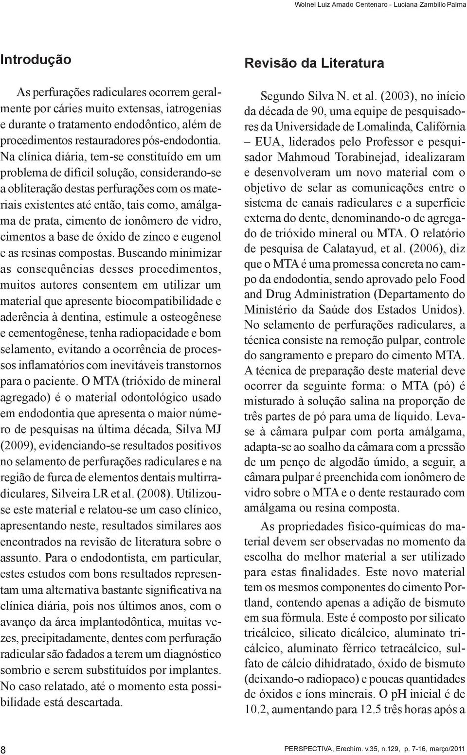 Na clínica diária, tem-se constituído em um problema de difícil solução, considerando-se a obliteração destas perfurações com os materiais existentes até então, tais como, amálgama de prata, cimento