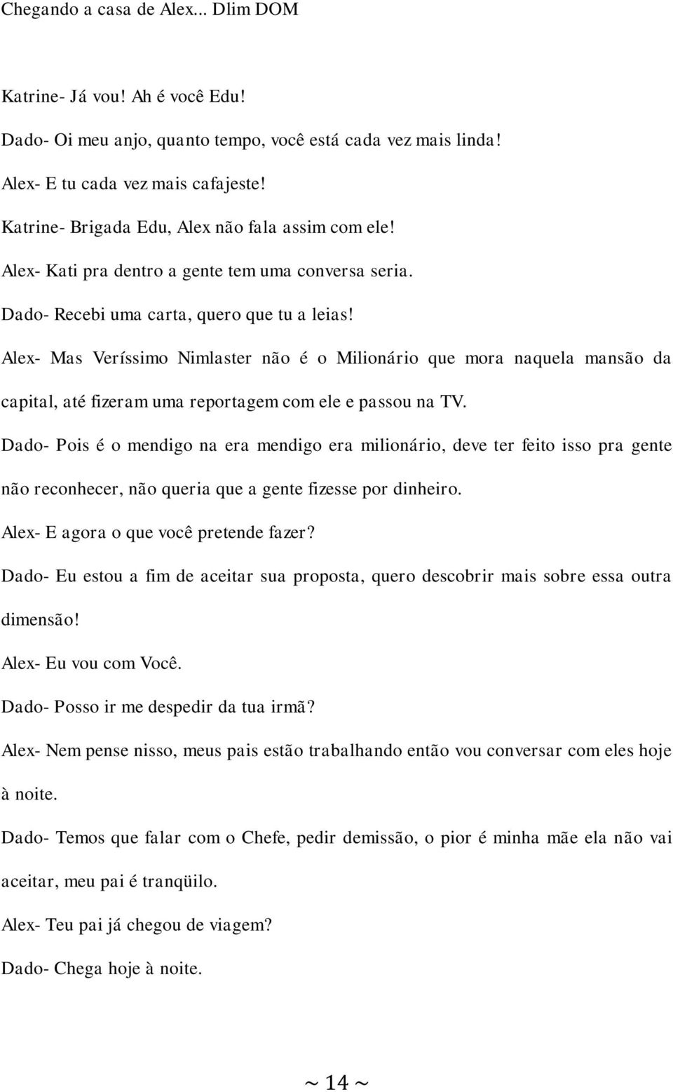 Alex- Mas Veríssimo Nimlaster não é o Milionário que mora naquela mansão da capital, até fizeram uma reportagem com ele e passou na TV.