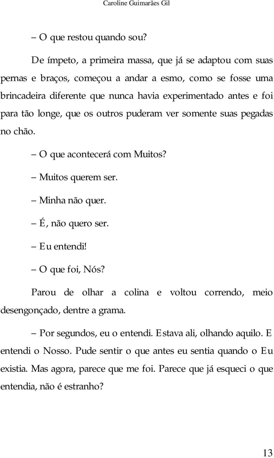 foi para tão longe, que os outros puderam ver somente suas pegadas no chão. O que acontecerá com Muitos? Muitos querem ser. Minha não quer. É, não quero ser. Eu entendi!