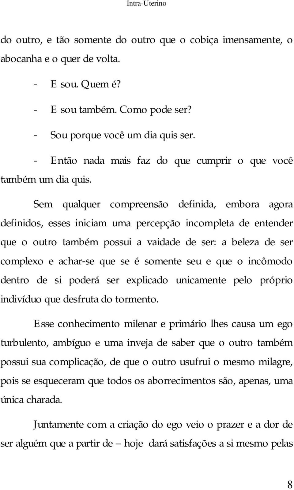 Sem qualquer compreensão definida, embora agora definidos, esses iniciam uma percepção incompleta de entender que o outro também possui a vaidade de ser: a beleza de ser complexo e achar-se que se é