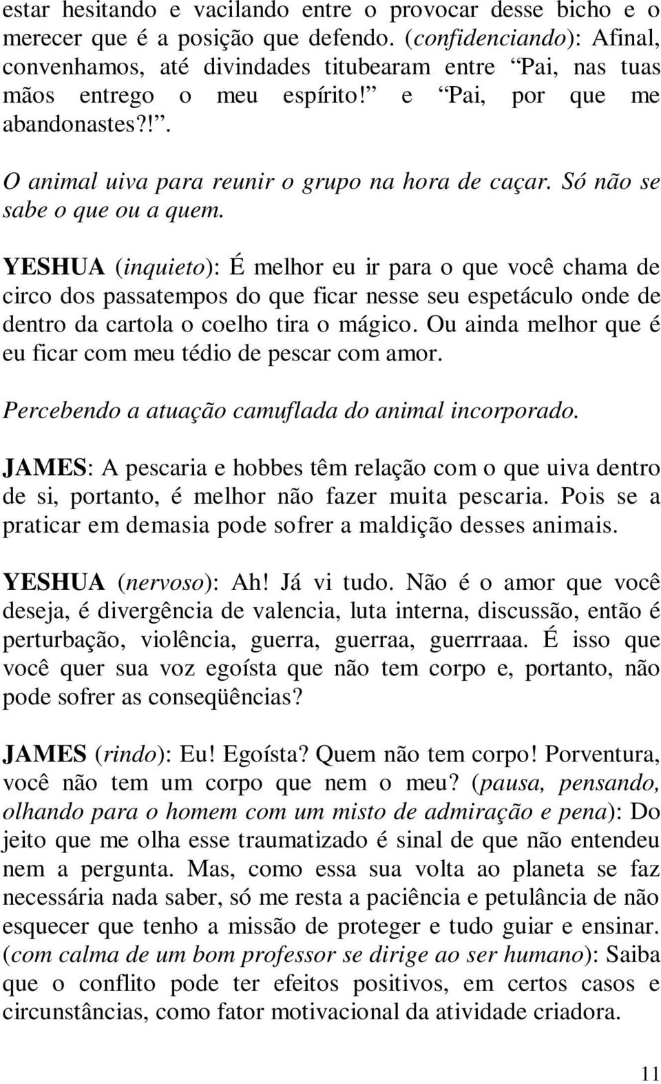 Só não se sabe o que ou a quem. YESHUA (inquieto): É melhor eu ir para o que você chama de circo dos passatempos do que ficar nesse seu espetáculo onde de dentro da cartola o coelho tira o mágico.