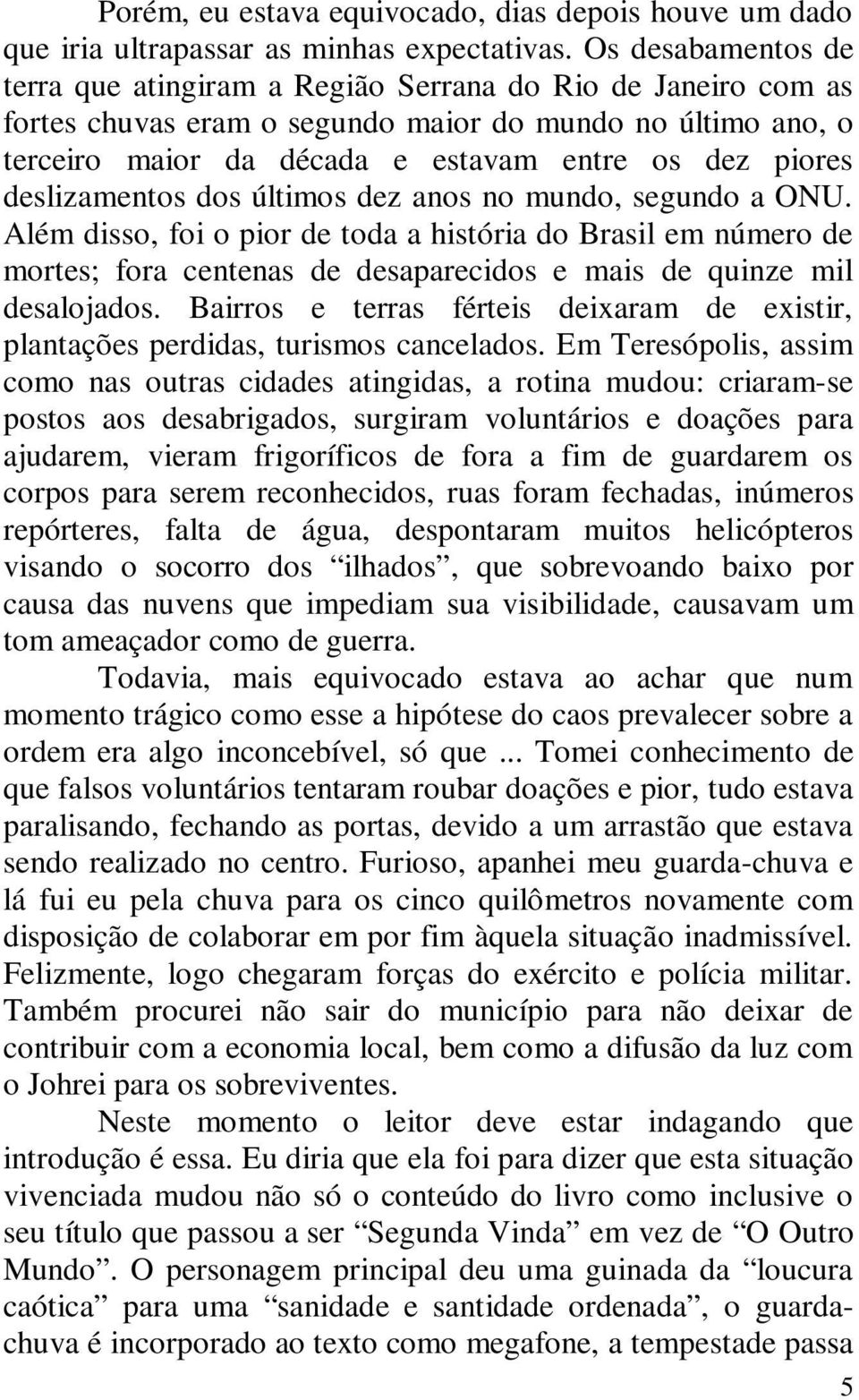 deslizamentos dos últimos dez anos no mundo, segundo a ONU. Além disso, foi o pior de toda a história do Brasil em número de mortes; fora centenas de desaparecidos e mais de quinze mil desalojados.