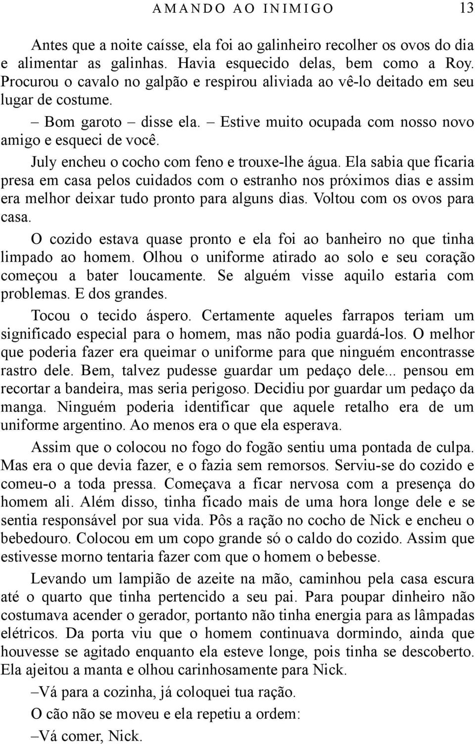 July encheu o cocho com feno e trouxe-lhe água. Ela sabia que ficaria presa em casa pelos cuidados com o estranho nos próximos dias e assim era melhor deixar tudo pronto para alguns dias.