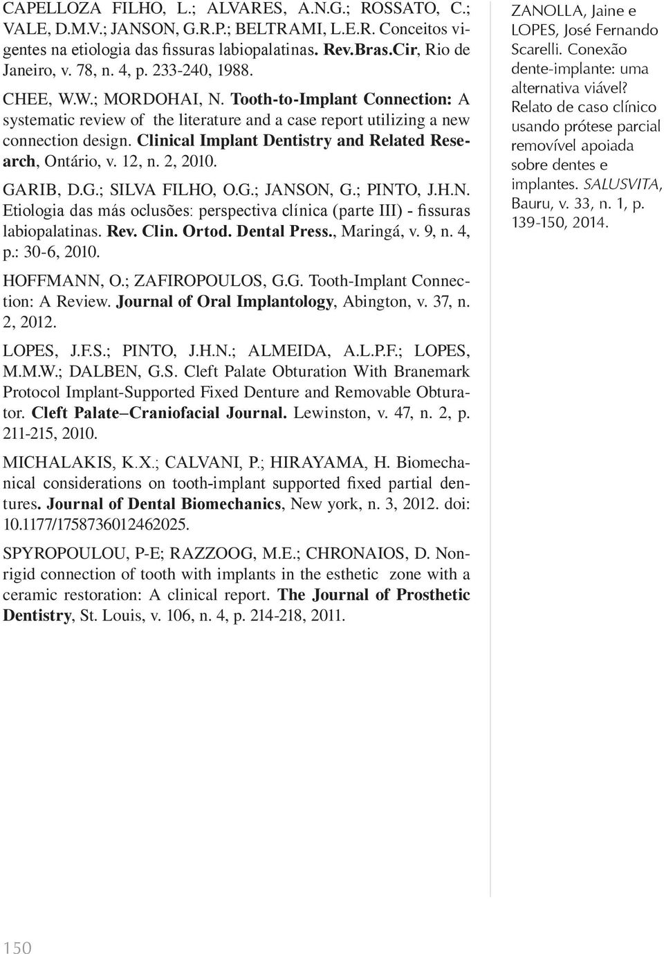 Clinical Implant Dentistry and Related Research, Ontário, v. 12, n. 2, 2010. GARIB, D.G.; SILVA FILHO, O.G.; JANSON, G.; PINTO, J.H.N. Etiologia das más oclusões: perspectiva clínica (parte III) - fissuras labiopalatinas.