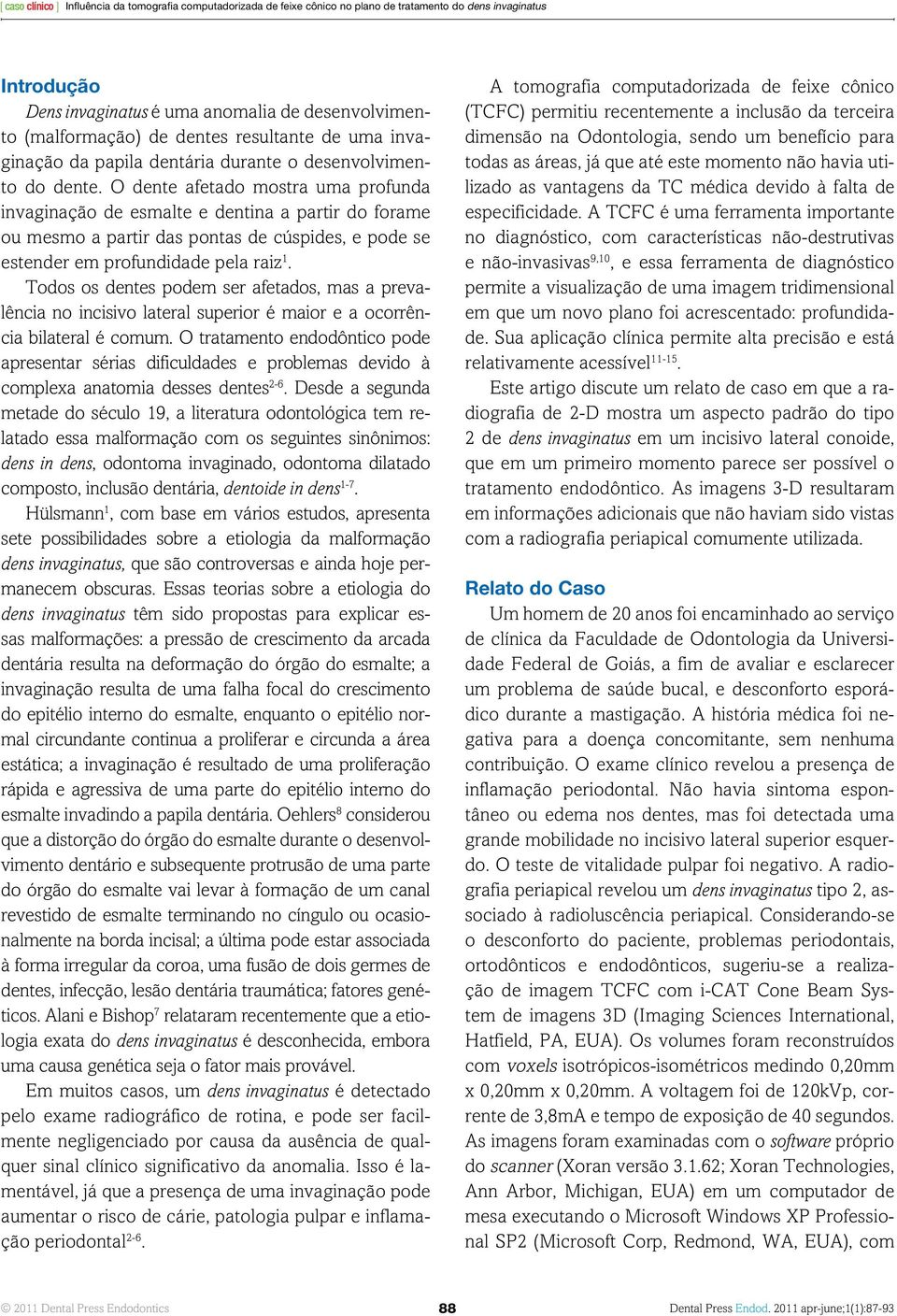 O dente afetado mostra uma profunda invaginação de esmalte e dentina a partir do forame ou mesmo a partir das pontas de cúspides, e pode se estender em profundidade pela raiz 1.