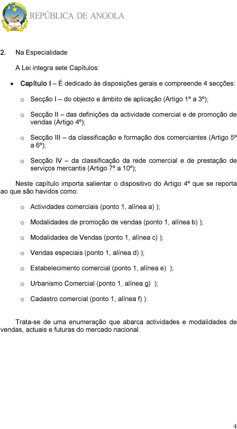 prestação de serviços mercantis (Artigo 7º a 10º); Neste capítulo importa salientar o dispositivo do Artigo 4º que se reporta ao que são havidos como: o Actividades comerciais (ponto 1, alínea a) );