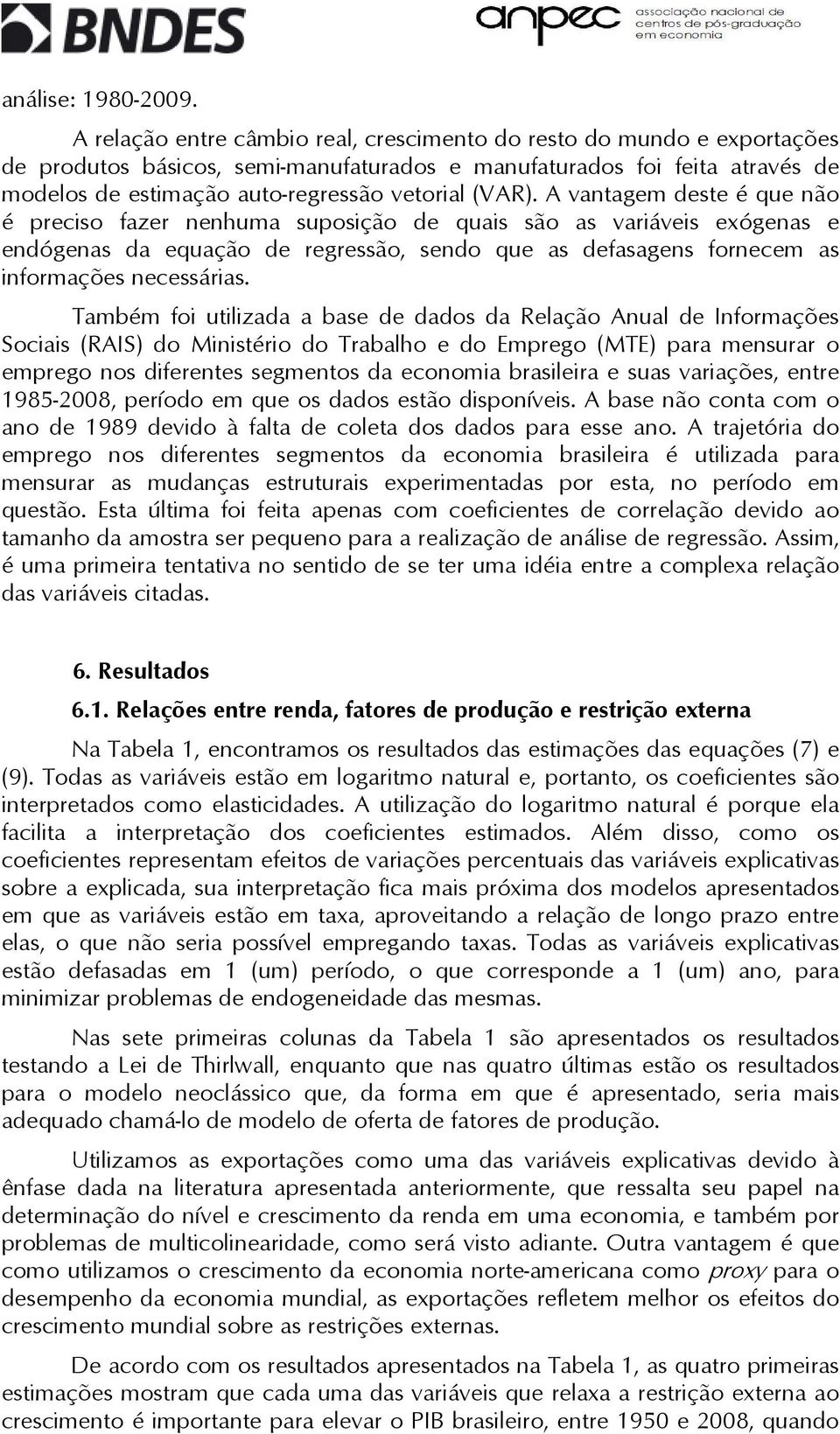 A vanagem dese é que não é preciso fazer nenhuma suposição de quais são as variáveis exógenas e endógenas da equação de regressão, sendo que as defasagens fornecem as informações necessárias.