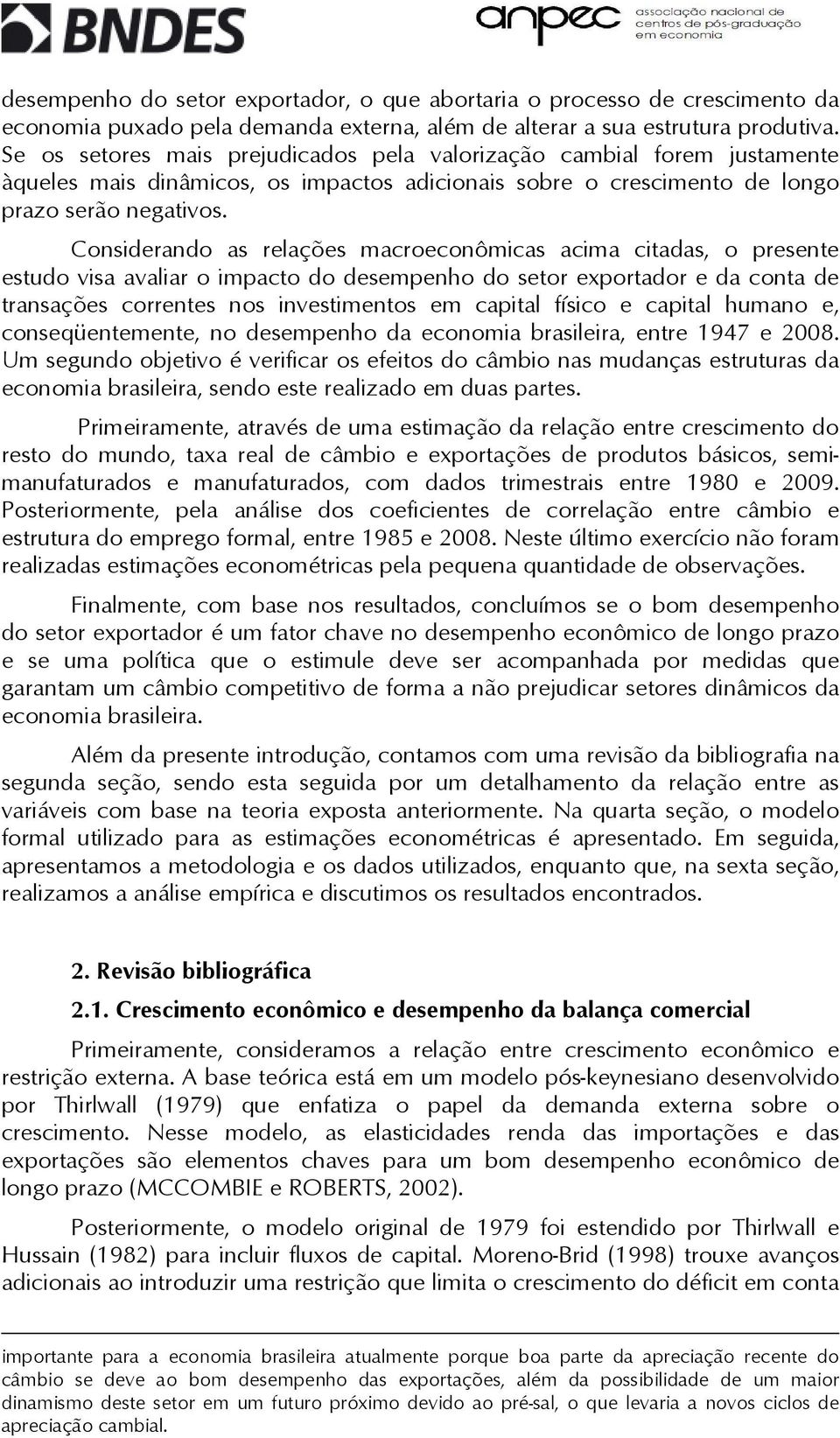 Considerando as relações macroeconômicas acima ciadas, o presene esudo visa avaliar o impaco do desempenho do seor exporador e da cona de ransações correnes nos invesimenos em capial físico e capial