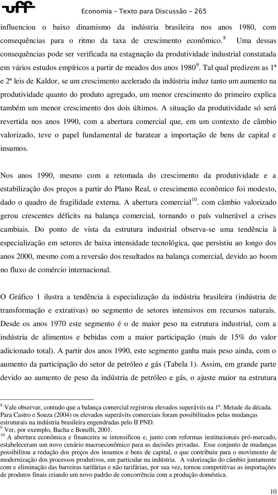 Tal qual predizem as 1ª e 2ª leis de Kaldor, se um crescimento acelerado da indústria induz tanto um aumento na produtividade quanto do produto agregado, um menor crescimento do primeiro explica