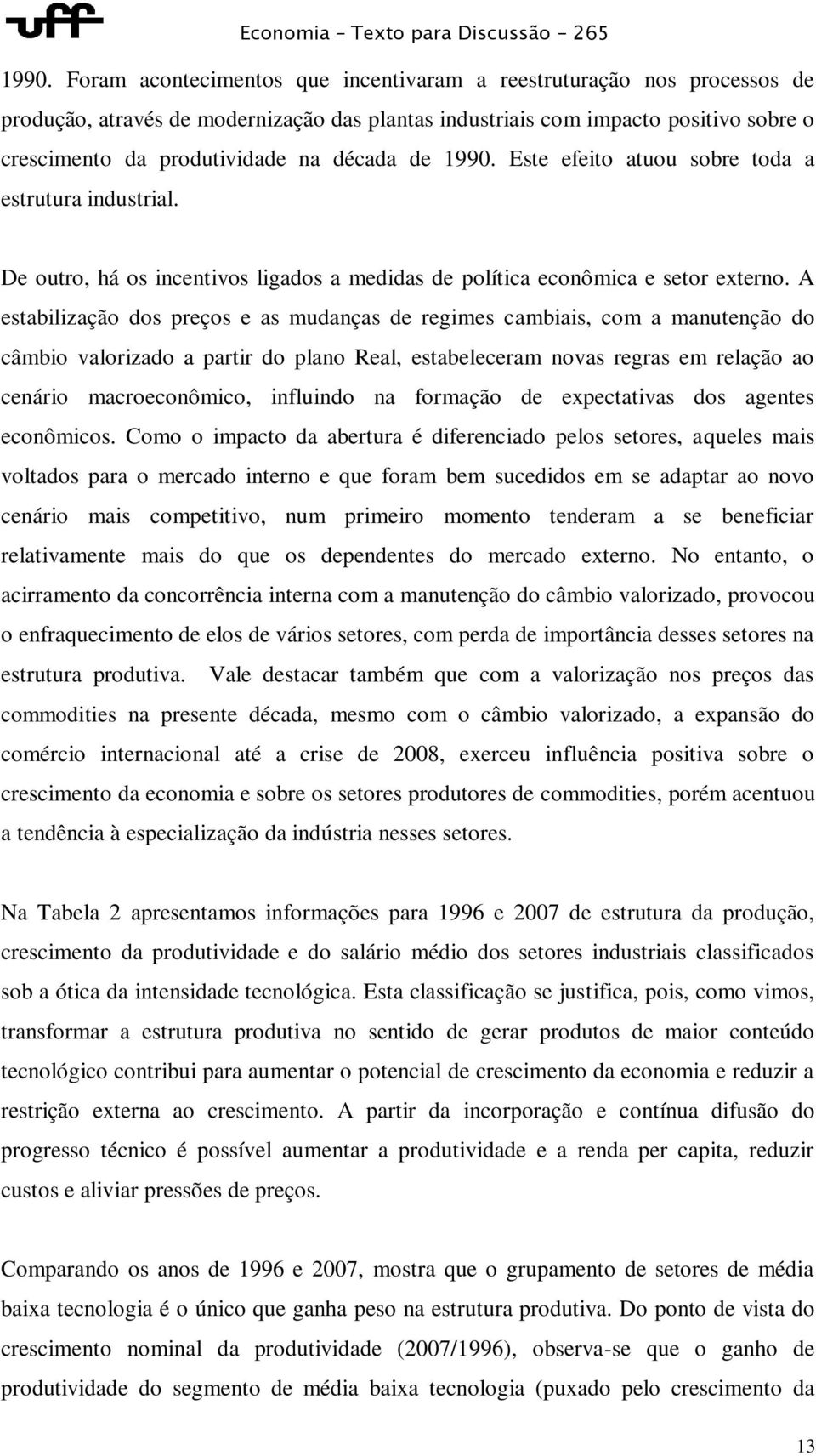 A estabilização dos preços e as mudanças de regimes cambiais, com a manutenção do câmbio valorizado a partir do plano Real, estabeleceram novas regras em relação ao cenário macroeconômico, influindo