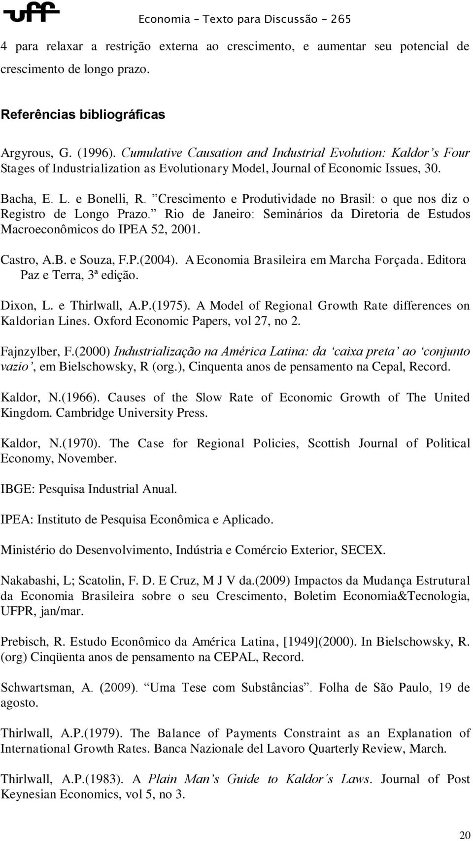 Crescimento e Produtividade no Brasil: o que nos diz o Registro de Longo Prazo. Rio de Janeiro: Seminários da Diretoria de Estudos Macroeconômicos do IPEA 52, 2001. Castro, A.B. e Souza, F.P.(2004).