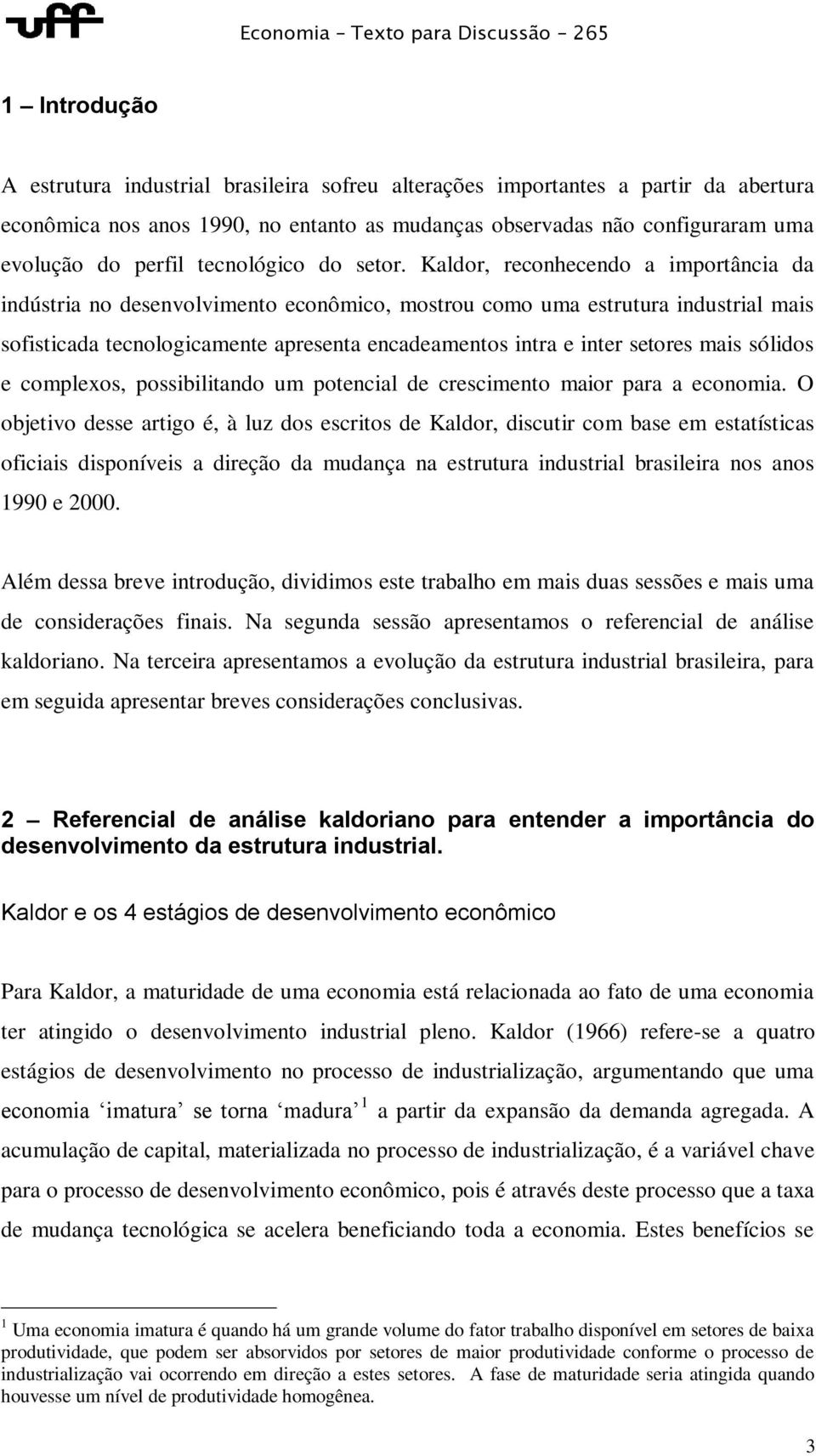 Kaldor, reconhecendo a importância da indústria no desenvolvimento econômico, mostrou como uma estrutura industrial mais sofisticada tecnologicamente apresenta encadeamentos intra e inter setores