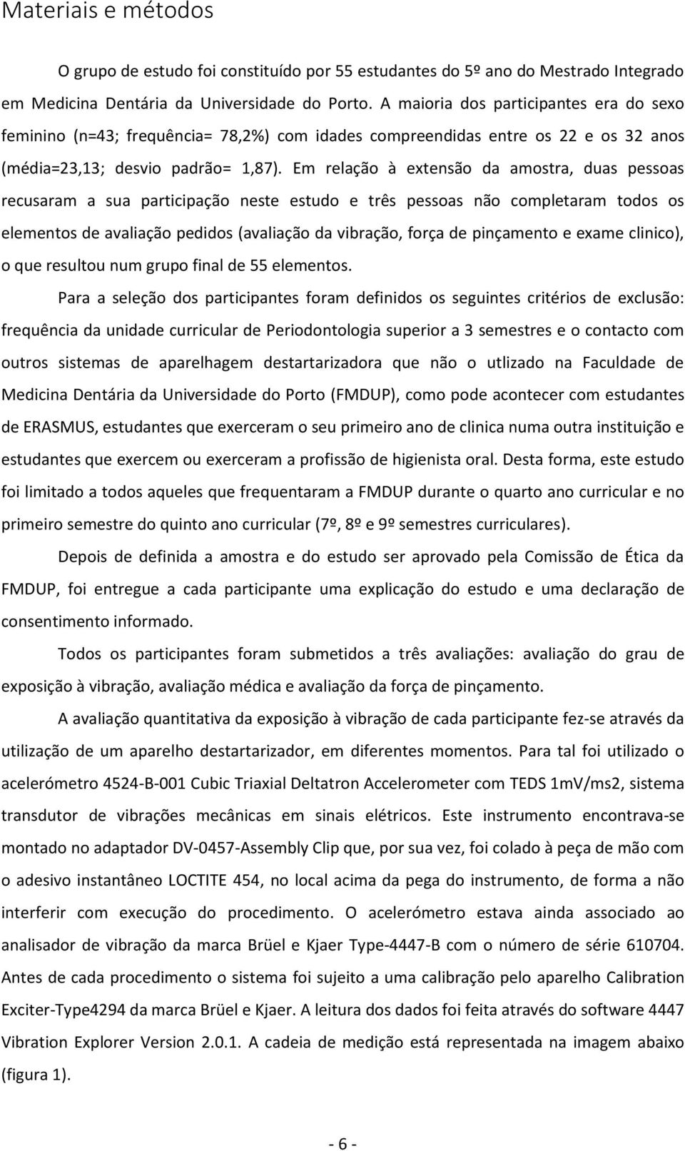 Em relação à extensão da amostra, duas pessoas recusaram a sua participação neste estudo e três pessoas não completaram todos os elementos de avaliação pedidos (avaliação da vibração, força de