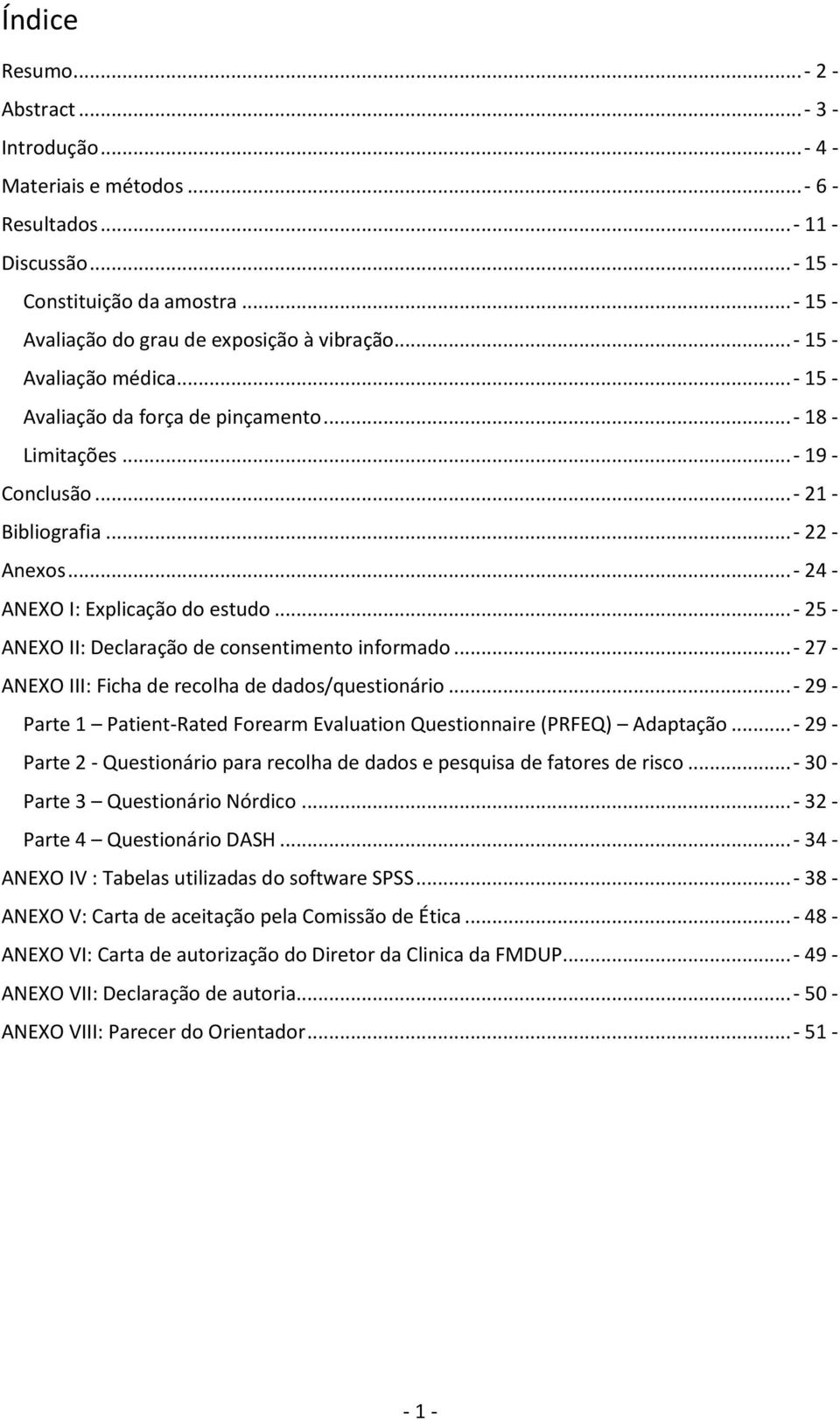 ..- 25 - ANEXO II: Declaração de consentimento informado...- 27 - ANEXO III: Ficha de recolha de dados/questionário...- 29 - Parte 1 Patient-Rated Forearm Evaluation Questionnaire (PRFEQ) Adaptação.