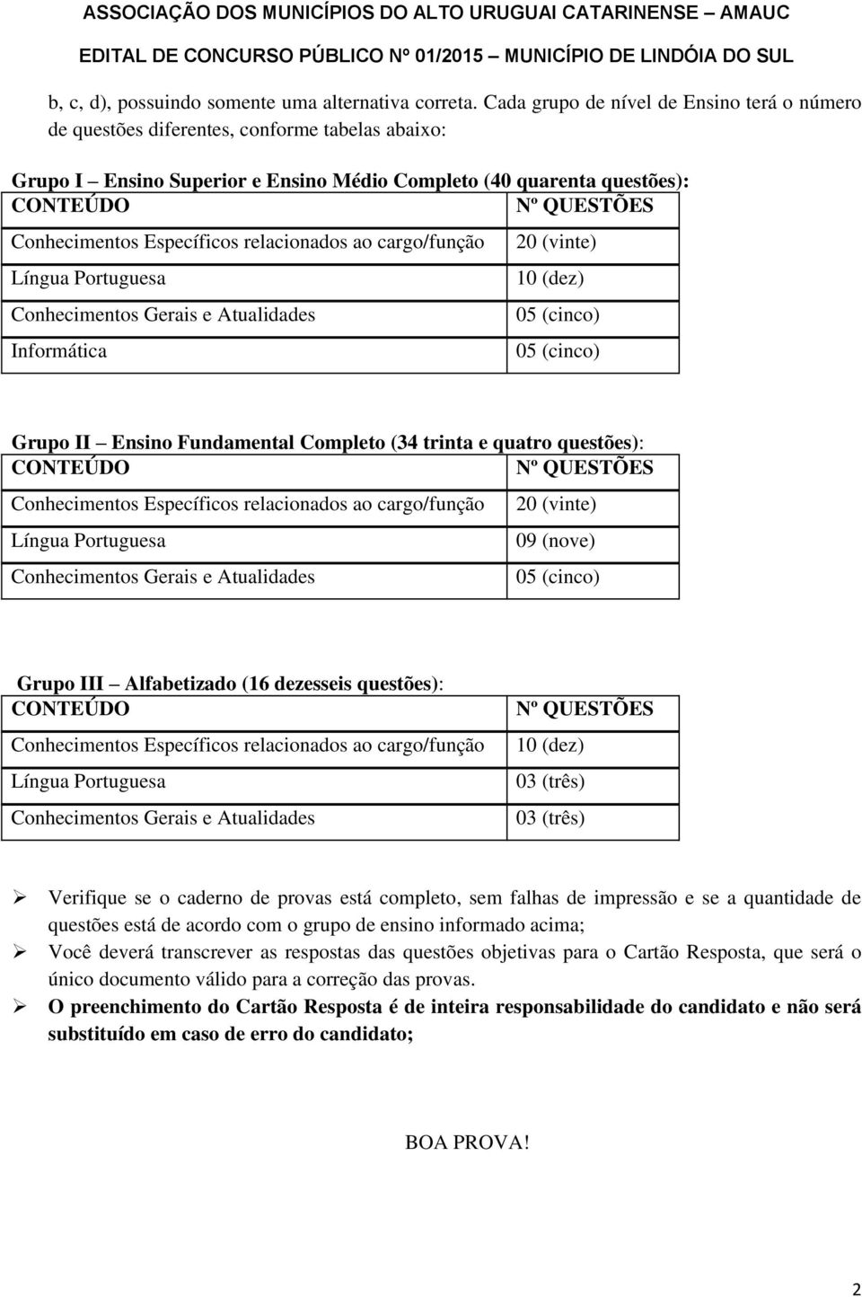 Específicos relacionados ao cargo/função Língua Portuguesa Conhecimentos Gerais e Atualidades Informática 20 (vinte) 10 (dez) 05 (cinco) 05 (cinco) Grupo II Ensino Fundamental Completo (34 trinta e