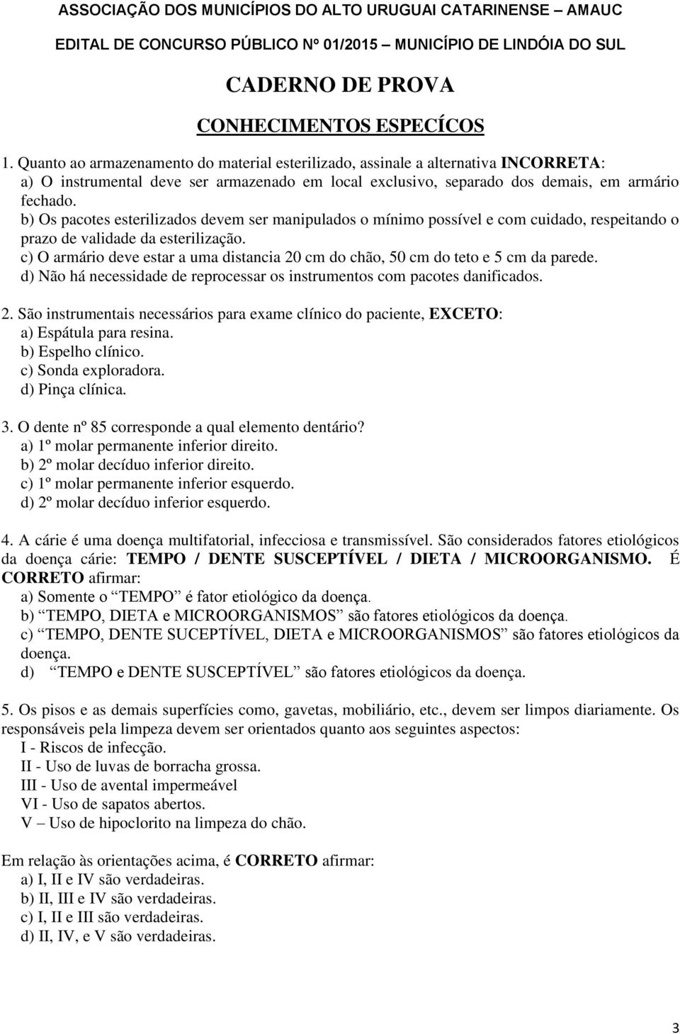 b) Os pacotes esterilizados devem ser manipulados o mínimo possível e com cuidado, respeitando o prazo de validade da esterilização.