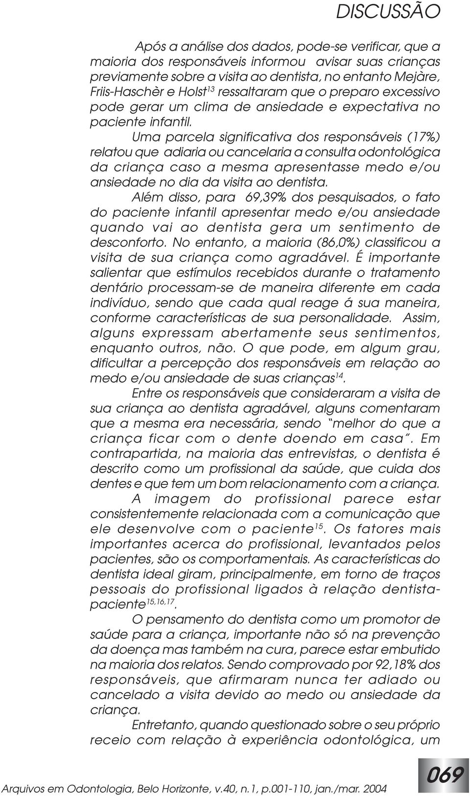 Uma parcela significativa dos responsáveis (17%) relatou que adiaria ou cancelaria a consulta odontológica da criança caso a mesma apresentasse medo e/ou ansiedade no dia da visita ao dentista.