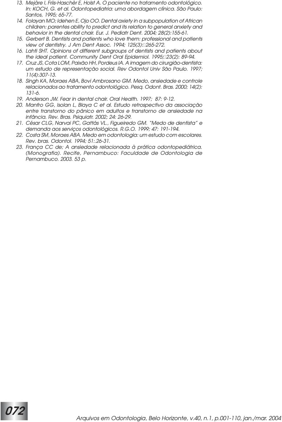 Pediatr Dent. 2004; 28(2):155-61. 15. Gerbert B. Dentists and patients who love them: professional and patients view of dentistry. J Am Dent Assoc. 1994; 125(3): 265-272. 16. Lahti SHT.