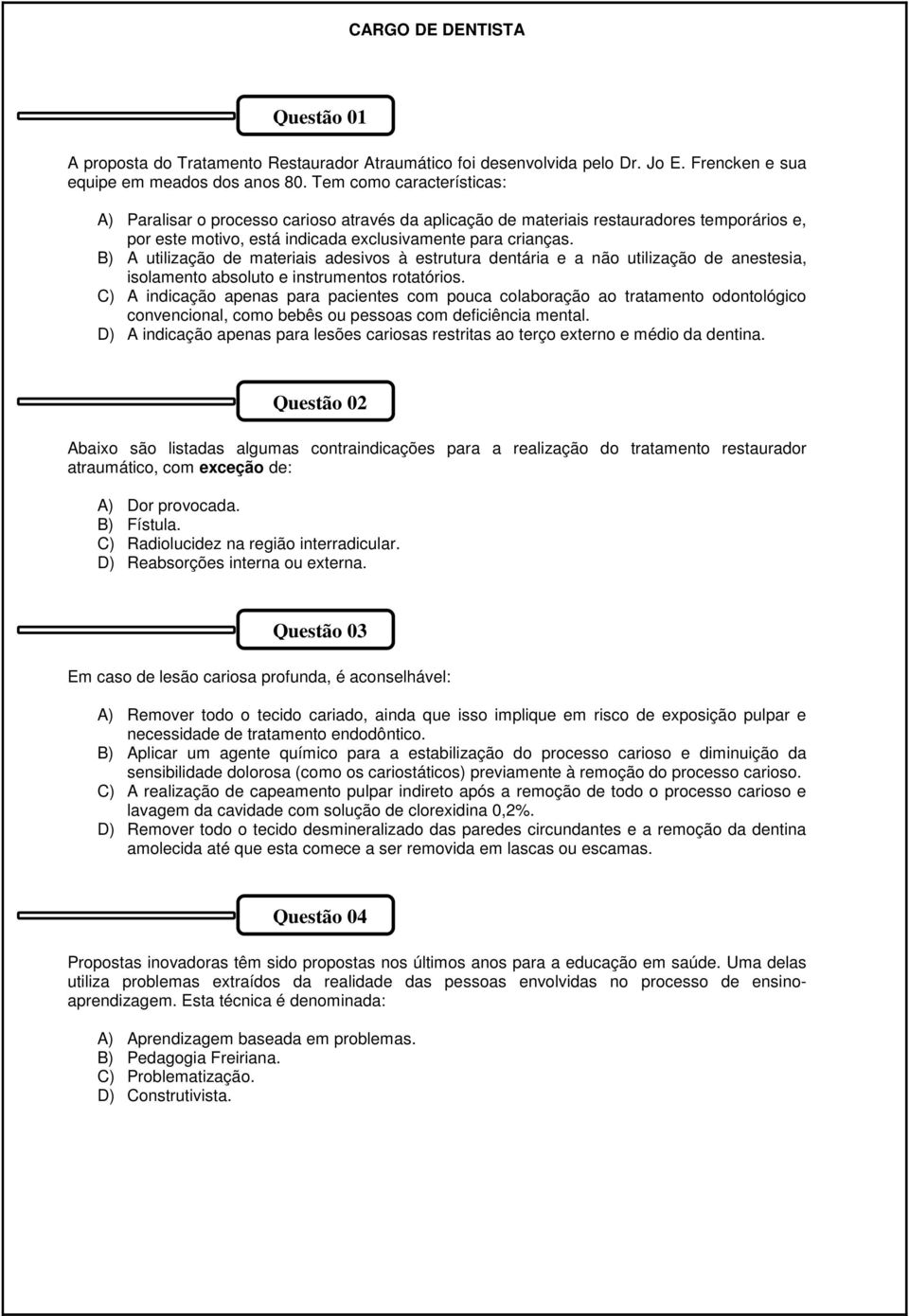 B) A utilização de materiais adesivos à estrutura dentária e a não utilização de anestesia, isolamento absoluto e instrumentos rotatórios.