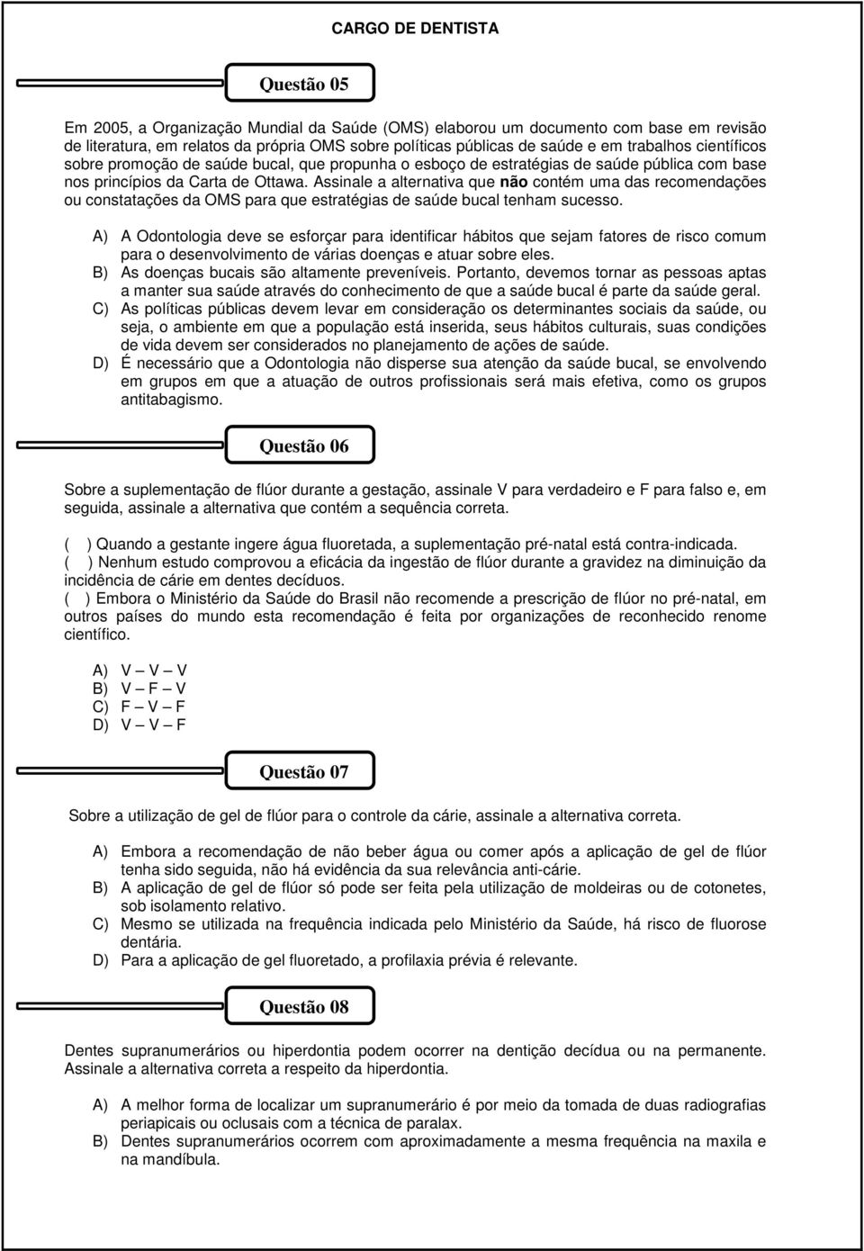 Assinale a alternativa que não contém uma das recomendações ou constatações da OMS para que estratégias de saúde bucal tenham sucesso.