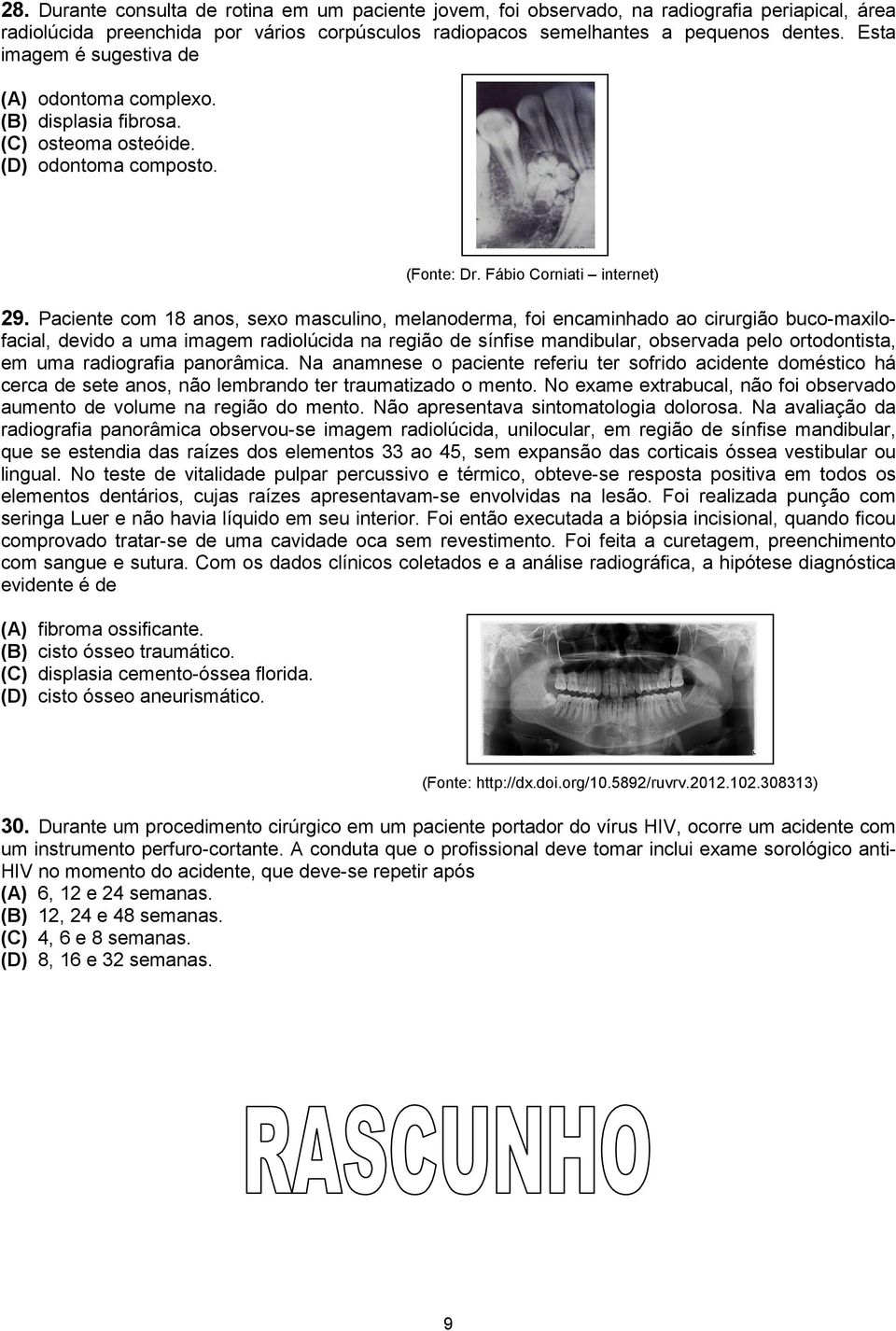 Paciente com 18 anos, sexo masculino, melanoderma, foi encaminhado ao cirurgião buco-maxilofacial, devido a uma imagem radiolúcida na região de sínfise mandibular, observada pelo ortodontista, em uma