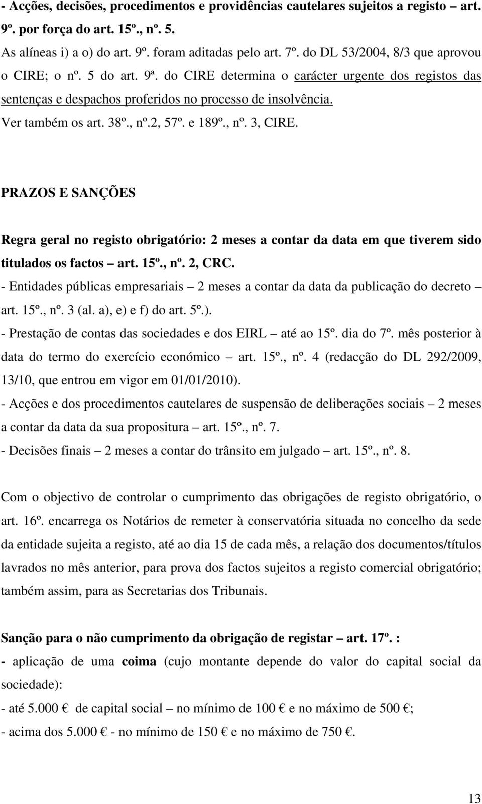 , nº.2, 57º. e 189º., nº. 3, CIRE. PRAZOS E SANÇÕES Regra geral no registo obrigatório: 2 meses a contar da data em que tiverem sido titulados os factos art. 15º., nº. 2, CRC.