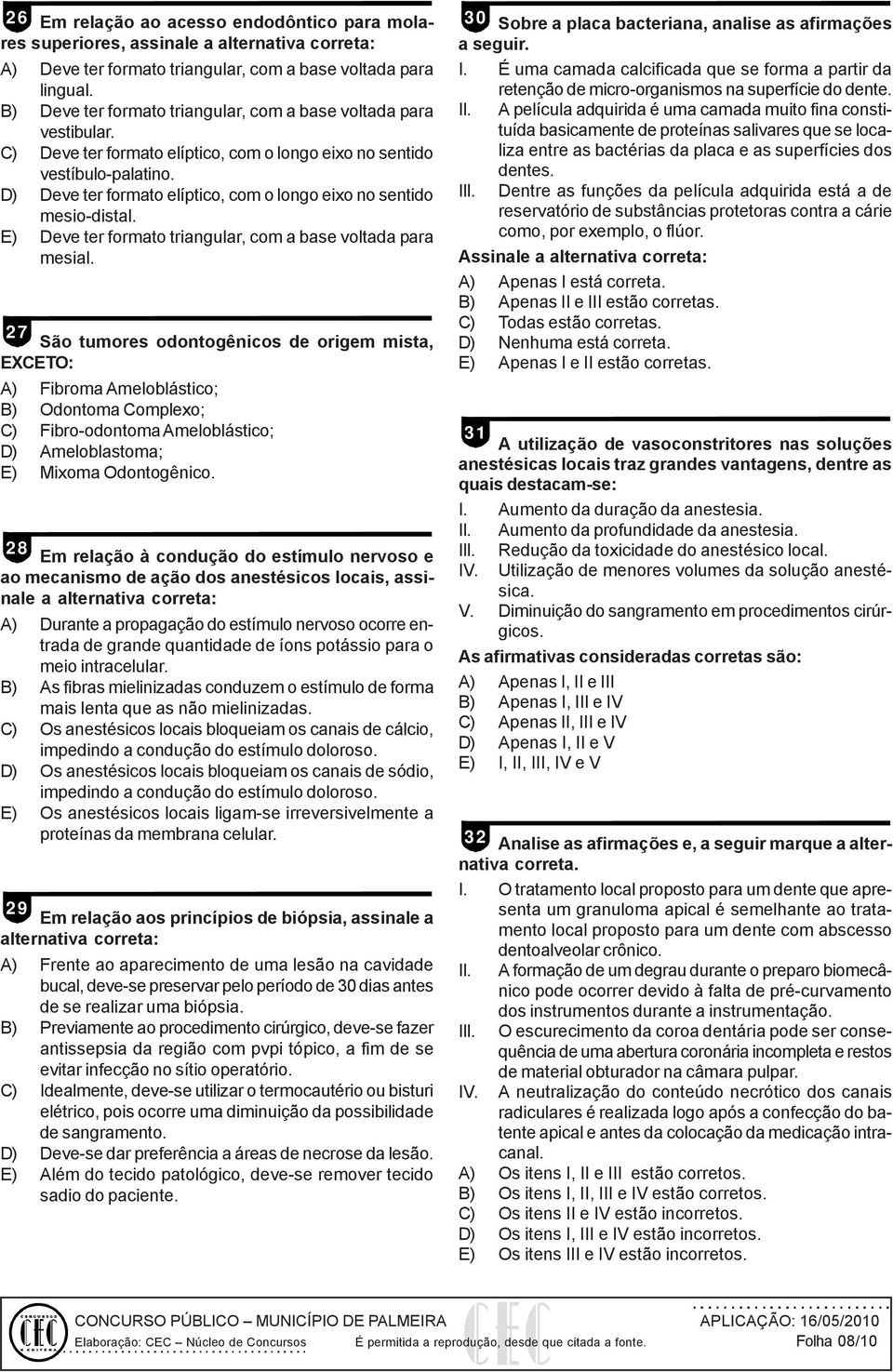 D) Deve ter formato elíptico, com o longo eixo no sentido mesio-distal. E) Deve ter formato triangular, com a base voltada para mesial.