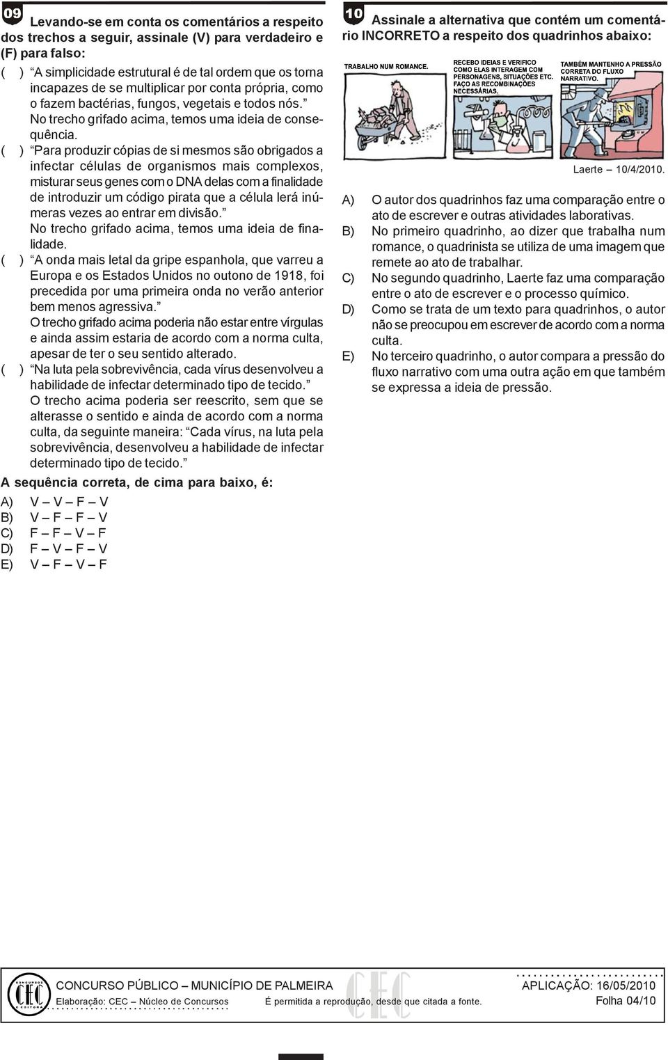 No trecho grifado acima, temos uma ideia de consequência. ( ) Para produzir cópias de si mesmos são obrigados a infectar células de organismos mais complexos, Laerte 10/4/2010.