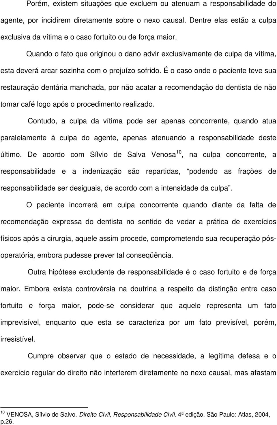 Quando o fato que originou o dano advir exclusivamente de culpa da vítima, esta deverá arcar sozinha com o prejuízo sofrido.