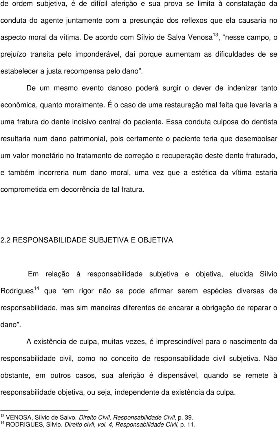 De um mesmo evento danoso poderá surgir o dever de indenizar tanto econômica, quanto moralmente. É o caso de uma restauração mal feita que levaria a uma fratura do dente incisivo central do paciente.