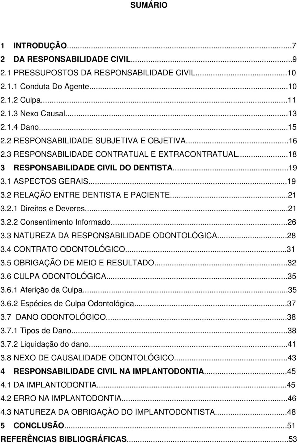 ..21 3.2.1 Direitos e Deveres...21 3.2.2 Consentimento Informado...26 3.3 NATUREZA DA RESPONSABILIDADE ODONTOLÓGICA...28 3.4 CONTRATO ODONTOLÓGICO...31 3.5 OBRIGAÇÃO DE MEIO E RESULTADO...32 3.