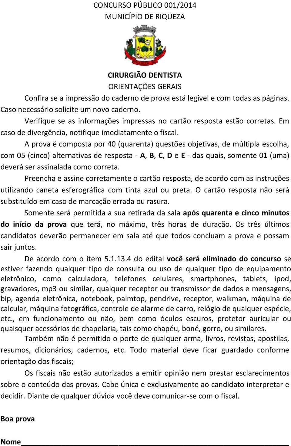 A prova é composta por 40 (quarenta) questões objetivas, de múltipla escolha, com 05 (cinco) alternativas de resposta - A, B, C, D e E - das quais, somente 01 (uma) deverá ser assinalada como correta.