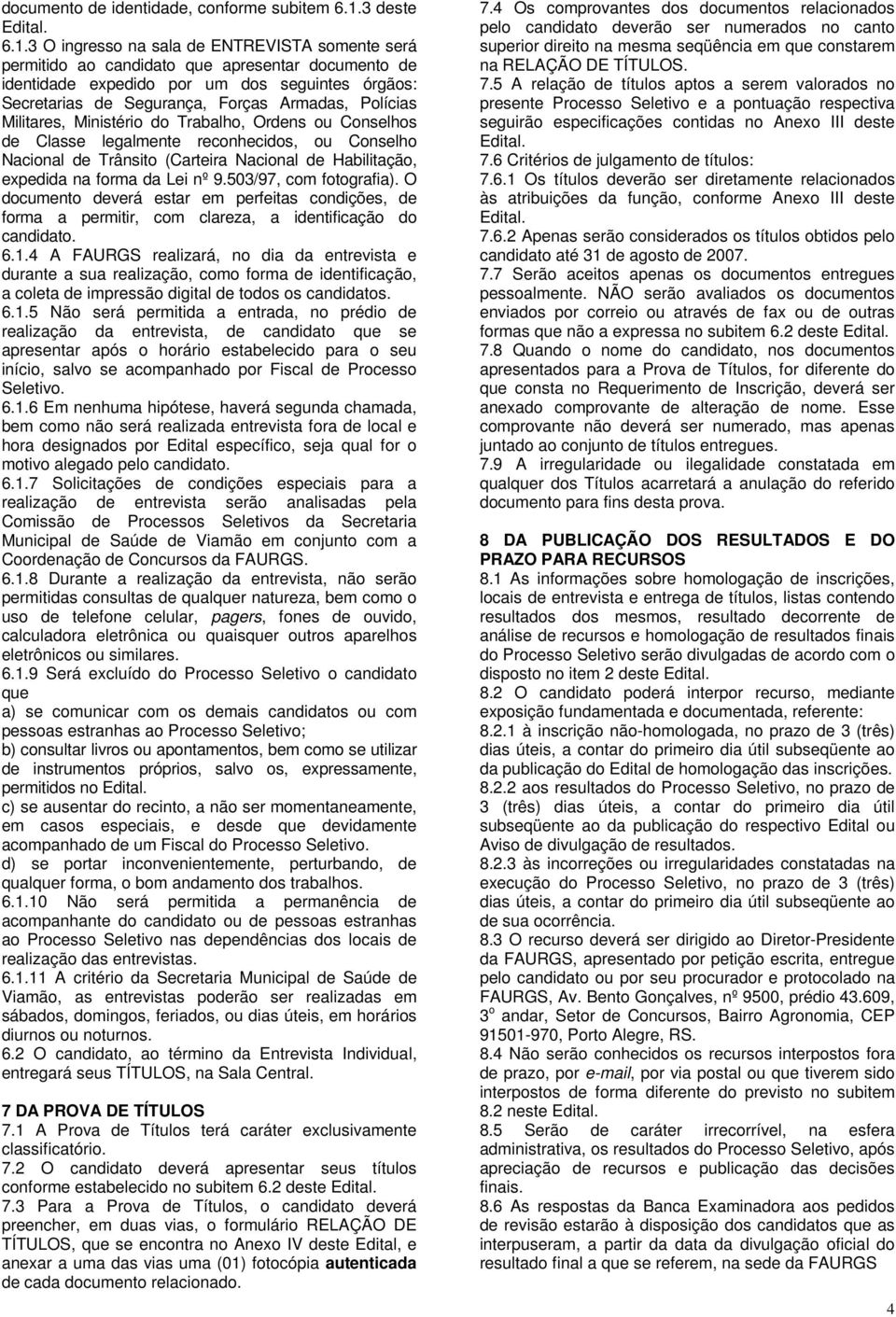 3 O ingresso na sala de ENTREVISTA somente será permitido ao candidato que apresentar documento de identidade expedido por um dos seguintes órgãos: Secretarias de Segurança, Forças Armadas, Polícias