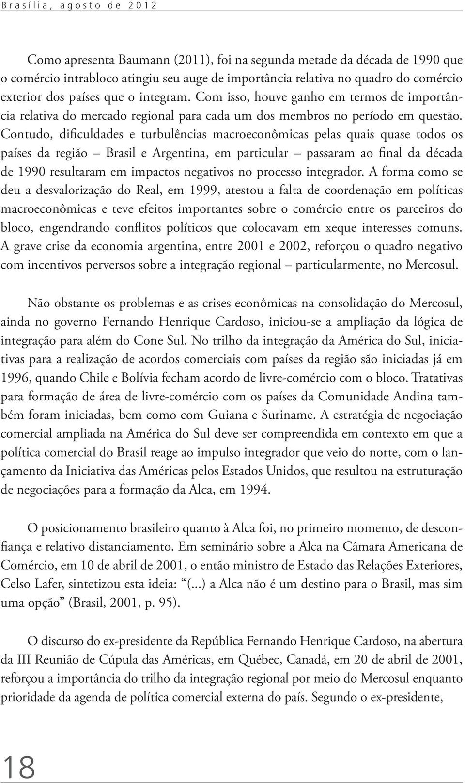 Contudo, dificuldades e turbulências macroeconômicas pelas quais quase todos os países da região Brasil e Argentina, em particular passaram ao final da década de 1990 resultaram em impactos negativos