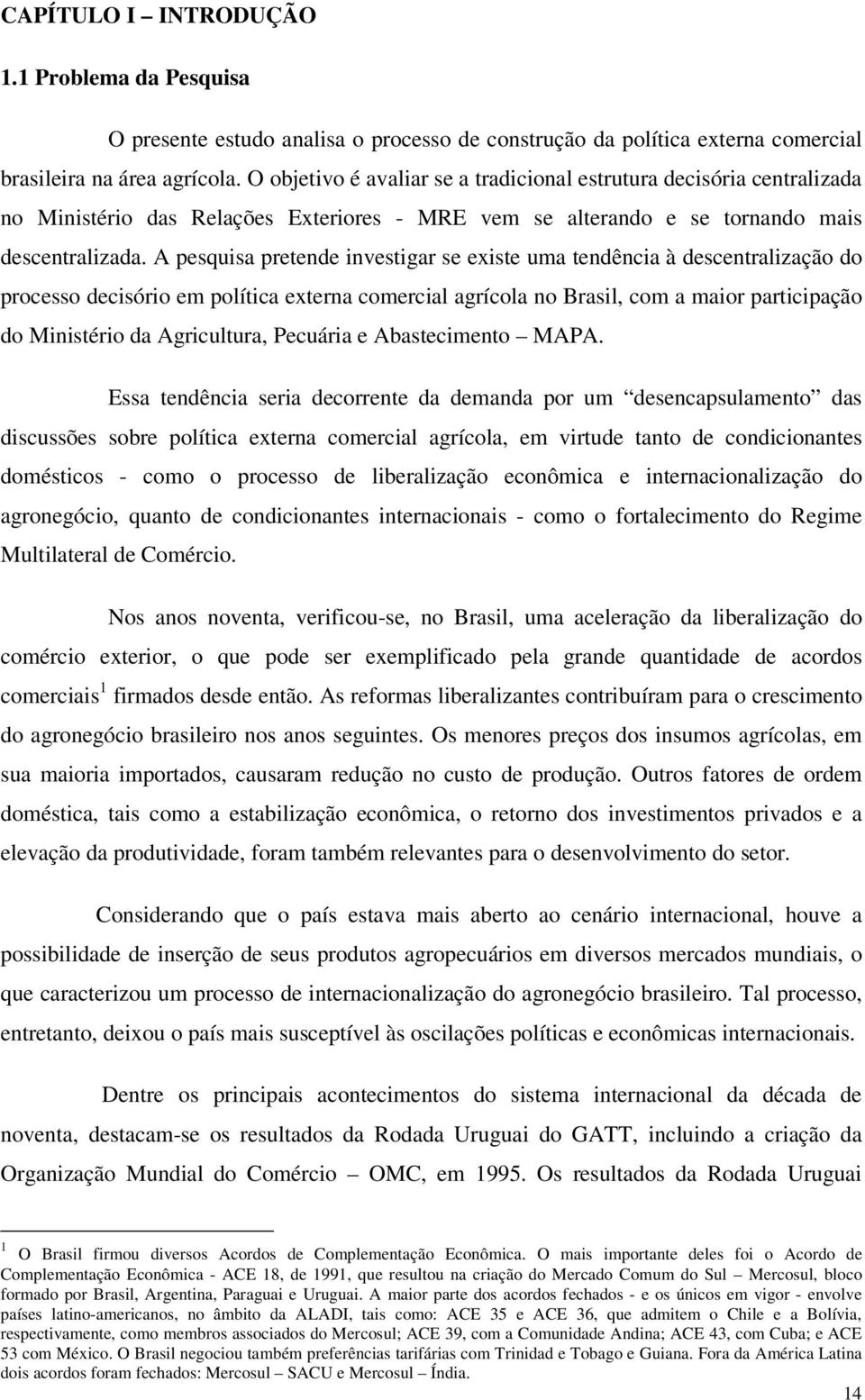 A pesquisa pretende investigar se existe uma tendência à descentralização do processo decisório em política externa comercial agrícola no Brasil, com a maior participação do Ministério da