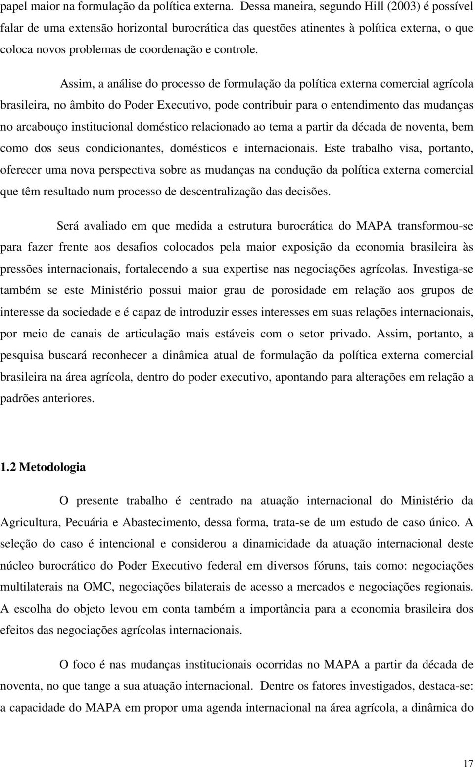 Assim, a análise do processo de formulação da política externa comercial agrícola brasileira, no âmbito do Poder Executivo, pode contribuir para o entendimento das mudanças no arcabouço institucional