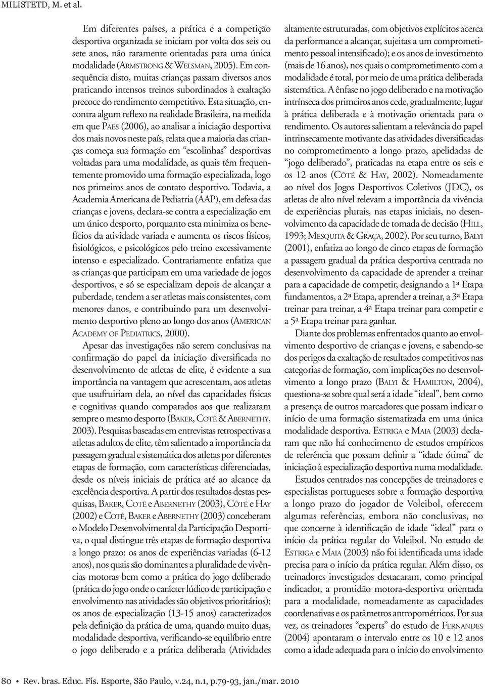 Em consequência disto, muitas crianças passam diversos anos praticando intensos treinos subordinados à exaltação precoce do rendimento competitivo.