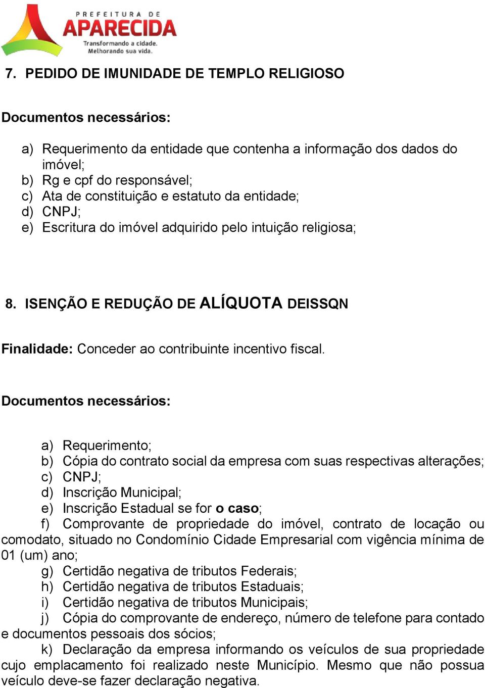 a) Requerimento; b) Cópia do contrato social da empresa com suas respectivas alterações; c) CNPJ; d) Inscrição Municipal; e) Inscrição Estadual se for o caso; f) Comprovante de propriedade do imóvel,