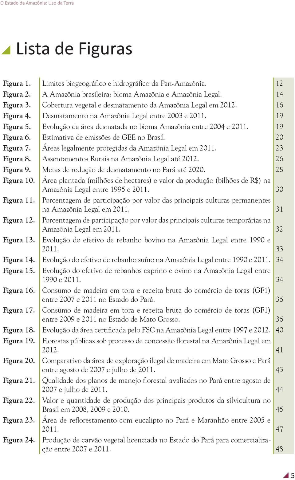 19 Figura 6. Estimativa de emissões de GEE no Brasil. 20 Figura 7. Áreas legalmente protegidas da Amazônia Legal em 2011. 23 Figura 8. Assentamentos Rurais na Amazônia Legal até 2012. 26 Figura 9.