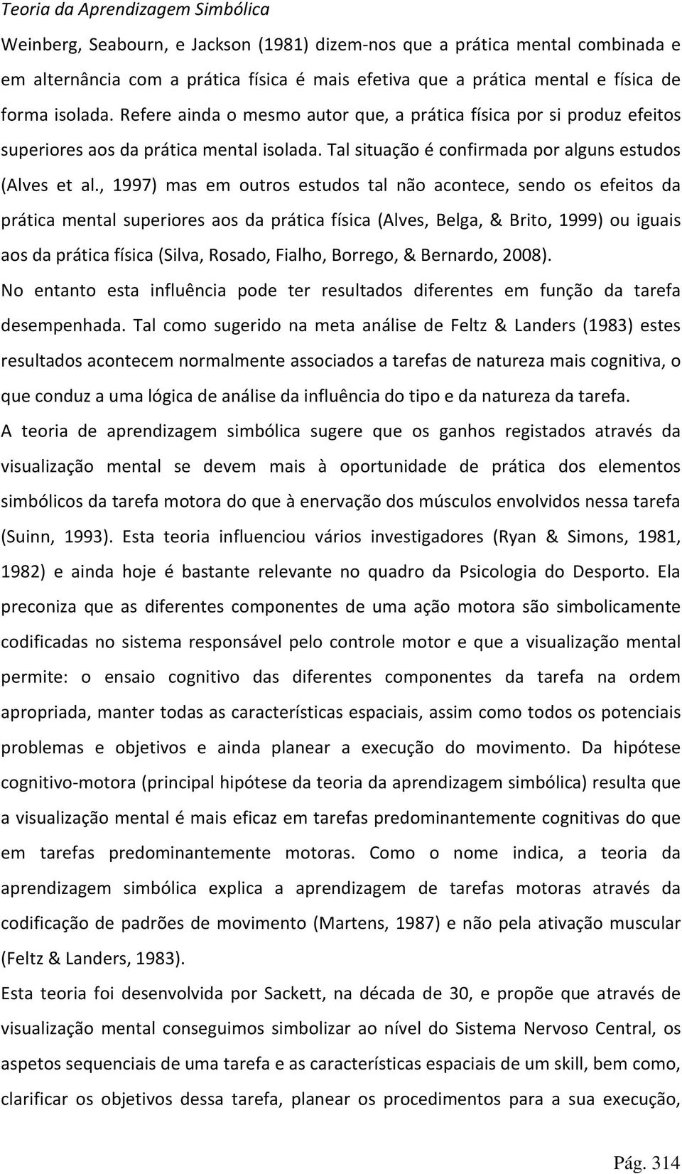 , 1997) mas em outros estudos tal não acontece, sendo os efeitos da prática mental superiores aos da prática física (Alves, Belga, & Brito, 1999) ou iguais aos da prática física (Silva, Rosado,