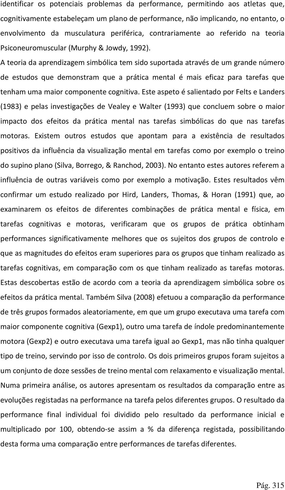 A teoria da aprendizagem simbólica tem sido suportada através de um grande número de estudos que demonstram que a prática mental é mais eficaz para tarefas que tenham uma maior componente cognitiva.