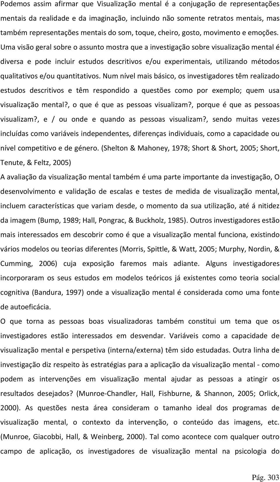 Uma visão geral sobre o assunto mostra que a investigação sobre visualização mental é diversa e pode incluir estudos descritivos e/ou experimentais, utilizando métodos qualitativos e/ou quantitativos.