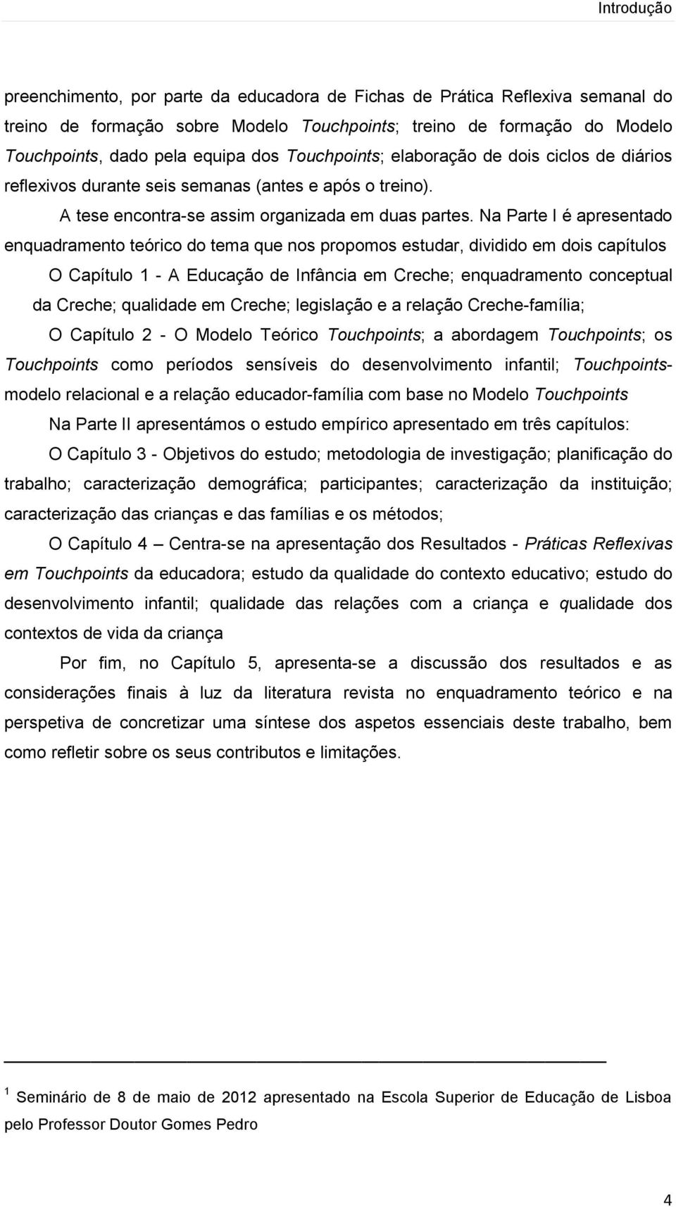 Na Parte I é apresentado enquadramento teórico do tema que nos propomos estudar, dividido em dois capítulos O Capítulo 1 - A Educação de Infância em Creche; enquadramento conceptual da Creche;